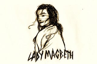 LADY MACBETH: “And fill me from the crown to the toe top-full of direst cruelty…”