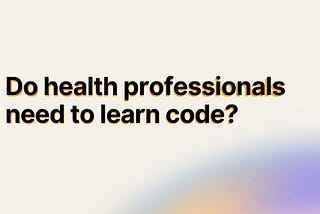 Do health professionals need to learn code?