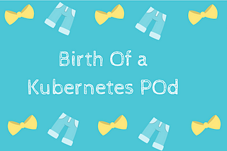 The Birth Of a Kubernetes Pod