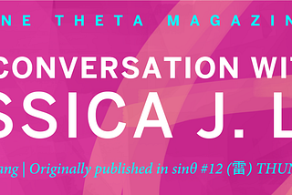 A Conversation with Jessica J. Lee, interviewed by Jiaqi Kang. Originally published in Sine Theta Issue 12, “雷 Thunder”