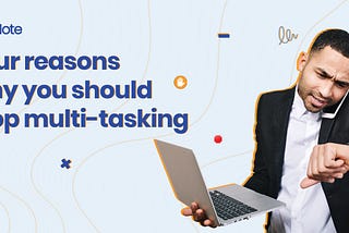 Four reasons why you should stop multitasking