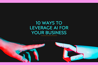 10 ways for Leveraging AI in Your Business