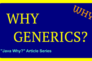 Why Generics? 2 (Java Why? Article Series 3)