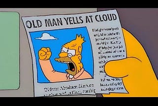 Image Description: Screenshot from The Simpsons with a hand holding a newspaper clipping featuring Abe Simpson yelling at the sky. The headline reads, “Old Man Yells At Cloud.”