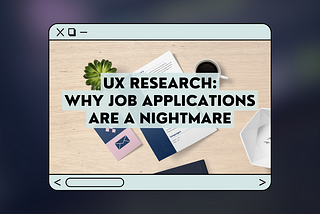 Cover image — UX Research: Why job applications are a nightmare written in a box designed like an app window.
