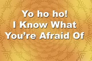 Yo ho ho! I Know What You’re Afraid Of