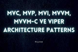 MVC, MVP, MVI, MVVM, MVVM-C ve VIPER Architecture Patterns