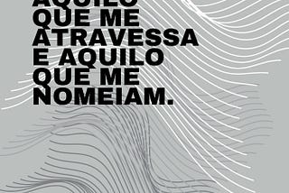 Entre aquilo que me atravessa e aquilo que me nomeiam.