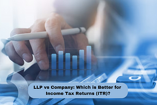 LLP vs Company: Which is Better for Income Tax Returns (ITR)?