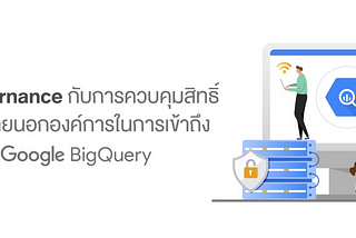 Data Governance กับการควบคุมสิทธิ์เน็ตเวิร์คภายนอกองค์กรในการเข้าถึง BigQuery