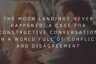 The Moon Landings Never Happened: A Case For Constructive Conversation in a World Full of Conflict…