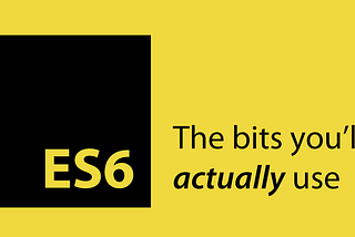 ES6 — What you need and what you should know.