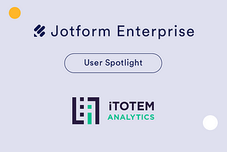 How iTOTEM Analytics powers data collection with Jotform Enterprise