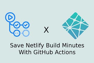 GitHub Actions: How to Save Netlify Build Time for Your Gatsby Site