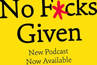 The NO F*CKS GIVEN PODCAST is here…