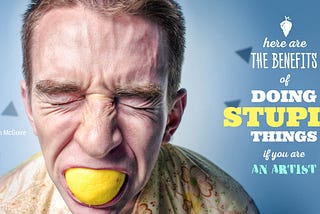 Why Doing Stupid Things is Crucial for Your Artist’s Career