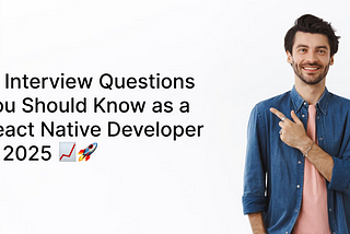 11 Interview Questions You Should Know as a React Native Developer in 2025 📈🚀