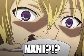 Japanese anime: NANI?!? (means what!)