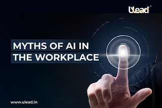 Myths of AI in the Workplace -Expert Insight