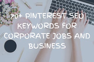 70+ Pinterest SEO keywords for corporate jobs and business