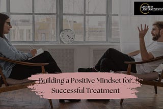 Assisted Interventions Inc: Building A Positive Mindset for Successful Treatment