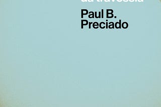 Lendo Preciado: Um apartamento em Urano — Crônicas da travessia
