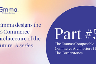 Part 5: Emma’s Composable Commerce Architecture (1 of 3): The Cornerstones