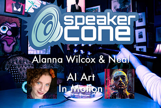 SpeakerCone: Alanna Wilcox & Neal — AI Art in Motion