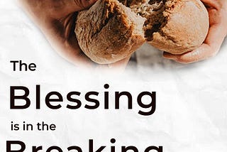 The Blessing is in the Breaking.
