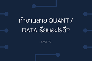 อยากทำงานลงทุนสาย Quant / Data เรียนอะไรดี?