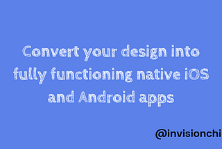 Convert your Designs into fully functioning native iOS and Android Apps