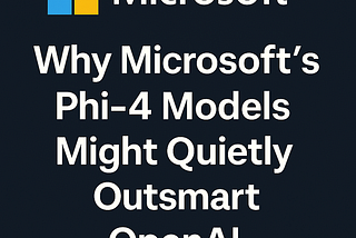 Why Microsoft’s Phi-4 Models Might Quietly Outsmart OpenAI