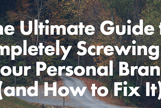 The Ultimate Guide to Completely Screwing Up Your Personal Brand (and How to Fix It)