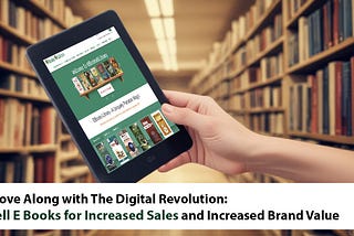 Move Along with The Digital Revolution: Sell E Books for Increased Sales and Increased Brand Value