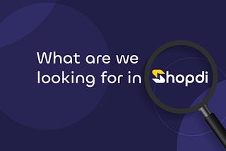 WHAT ARE WE LOOKING FOR IN SHOPDI?