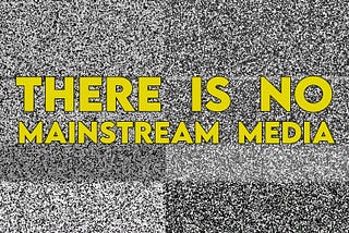There Is No “Mainstream Media”