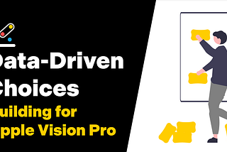 Data-Driven Choices — Building for Apple Vision Pro