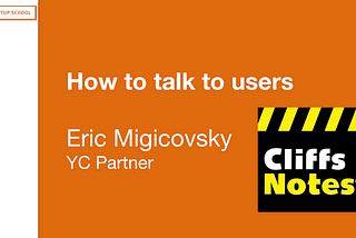 Startup School Reference Guide for Lecture #3 — How to Talk to Users with Eric Migicovsky