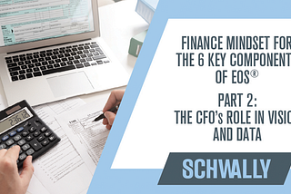 Finance Mindset for the 6 Key Components of EOS® Part 2: The CFO’s Role in Vision and Data