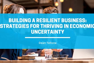 Building a Resilient Business: Strategies for Thriving in Economic Uncertainty
