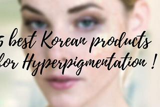 5 Best Korean Products For Hyperpigmentation on Face That Might Surprise You