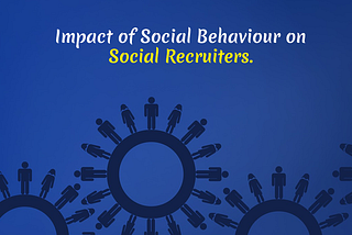 Impact of Social Behaviour on Social Recruiters
