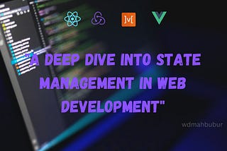 “From Complexity to Simplicity: A Deep Dive into State Management in Web Development”