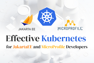 Effective Kubernetes for JakartaEE and Microprofile Developers