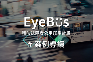 我們如何在台北，
創造改變視障者搭乘體驗的服務設計？【 EyeBus系列文章 】