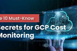 The 10 Must-Know Secrets for GCP Cost Monitoring