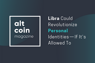 Libra Could Revolutionize Personal Identities — If It’s Allowed To