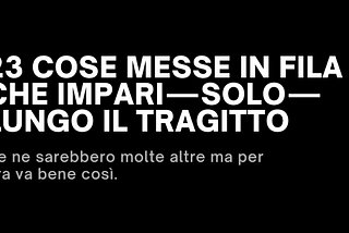 23 cose messe in fila che impari — solo — lungo il tragitto