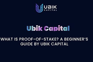 What Is Proof-of-Stake? A Beginner’s Guide by Ubik Capital