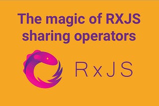 The magic of RXJS sharing operators and their differences